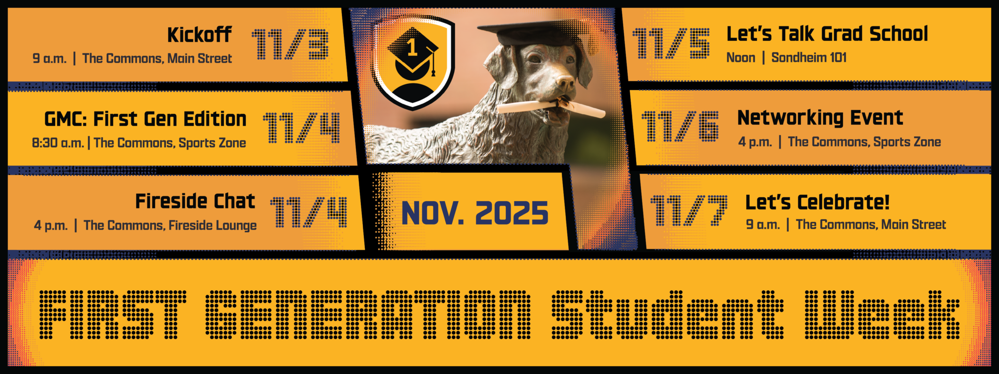 A graphic listing First Generation Student Week, November  2025 events: Kickoff, 11/3, 9 am, The Commons, Main Street; GMC: First Edition, 11/4, 8:30 am, The Commons, Fireside Lounge; Let's Talk Grad School, 11/5, Noon, Sondheim 101; Networking Event, 11/6, 4pm, The Commons, Main Street; Let's Celebrate!, 9 am, The Commons, Main Street